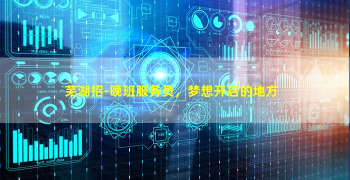 芜湖招-晚班服务员，梦想开启的地方